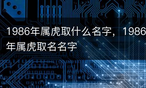 1986年属虎取什么名字，1986年属虎取名名字