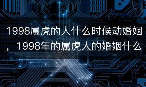 1998属虎的人什么时候动婚姻，1998年的属虎人的婚姻什么时候好