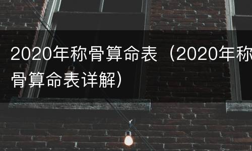 2020年称骨算命表（2020年称骨算命表详解）
