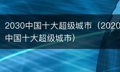 2030中国十大超级城市（2020中国十大超级城市）