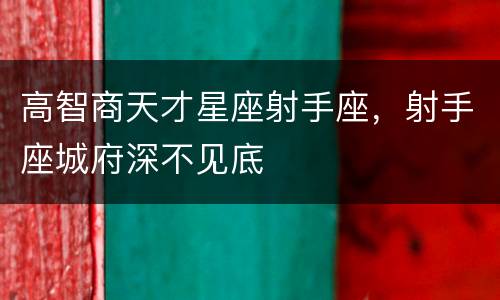 高智商天才星座射手座，射手座城府深不见底