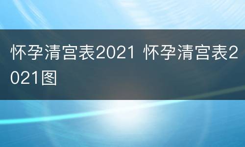 怀孕清宫表2021 怀孕清宫表2021图