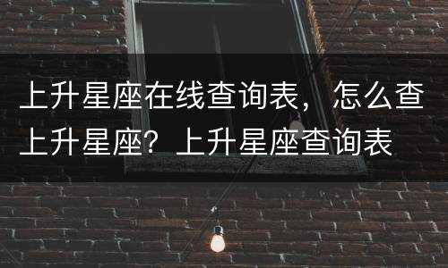 上升星座在线查询表，怎么查上升星座？上升星座查询表