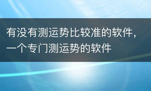 有没有测运势比较准的软件，一个专门测运势的软件