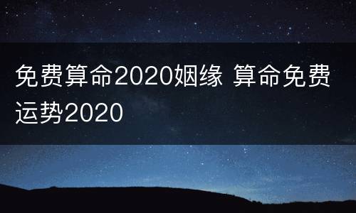 免费算命2020姻缘 算命免费 运势2020