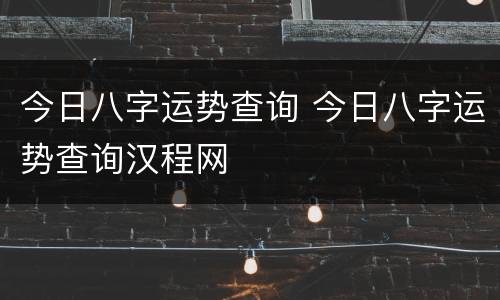 今日八字运势查询 今日八字运势查询汉程网