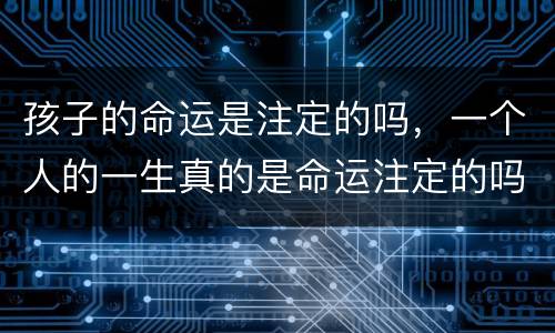 孩子的命运是注定的吗，一个人的一生真的是命运注定的吗？