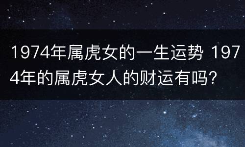 1974年属虎女的一生运势 1974年的属虎女人的财运有吗?