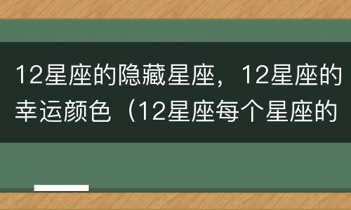 12星座的隐藏星座，12星座的幸运颜色（12星座每个星座的幸运色）