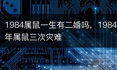 1984属鼠一生有二婚吗，1984年属鼠三次灾难
