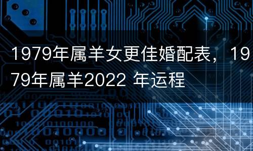 1979年属羊女更佳婚配表，1979年属羊2022 年运程