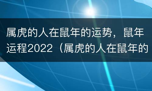 属虎的人在鼠年的运势，鼠年运程2022（属虎的人在鼠年的运势,鼠年运程2022年怎么样）