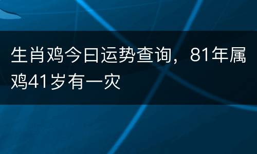 生肖鸡今曰运势查询，81年属鸡41岁有一灾