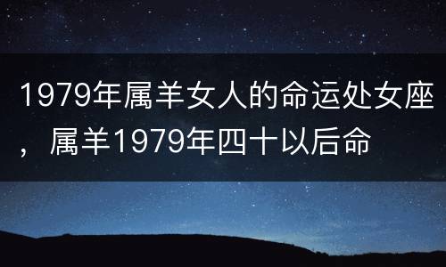 1979年属羊女人的命运处女座，属羊1979年四十以后命