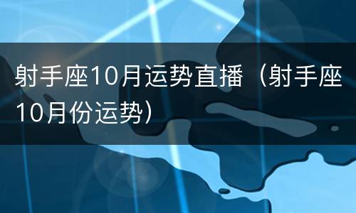 射手座10月运势直播（射手座10月份运势）