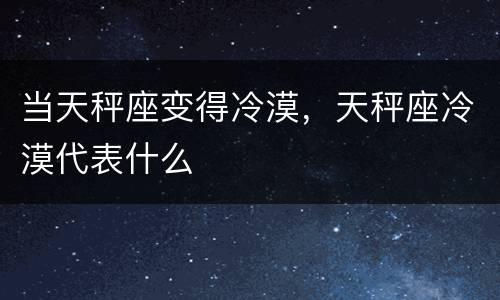 当天秤座变得冷漠，天秤座冷漠代表什么