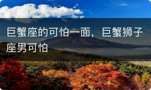 巨蟹座的可怕一面，巨蟹狮子座男可怕