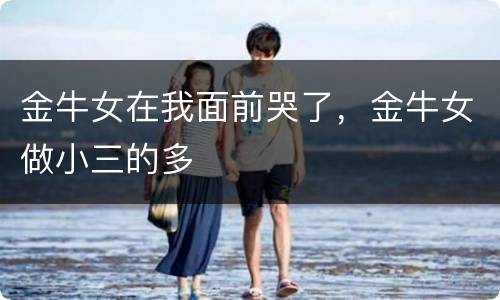 金牛女在我面前哭了，金牛女做小三的多