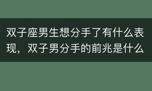 双子座男生想分手了有什么表现，双子男分手的前兆是什么