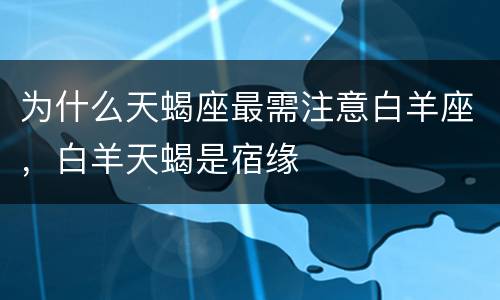 为什么天蝎座最需注意白羊座，白羊天蝎是宿缘