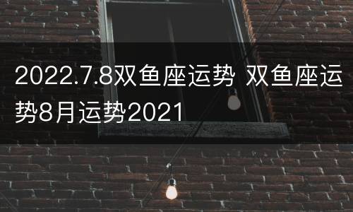 2022.7.8双鱼座运势 双鱼座运势8月运势2021
