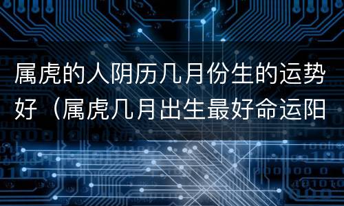 属虎的人阴历几月份生的运势好（属虎几月出生最好命运阳历）