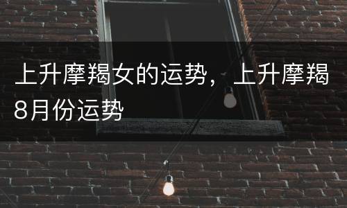 上升摩羯女的运势，上升摩羯8月份运势