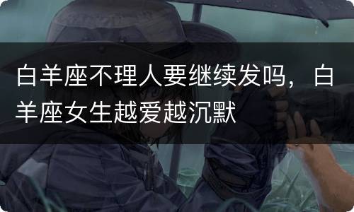 白羊座不理人要继续发吗，白羊座女生越爱越沉默