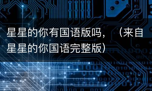 星星的你有国语版吗，（来自星星的你国语完整版）