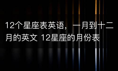 12个星座表英语，一月到十二月的英文 12星座的月份表