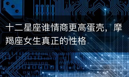 十二星座谁情商更高蛋壳，摩羯座女生真正的性格