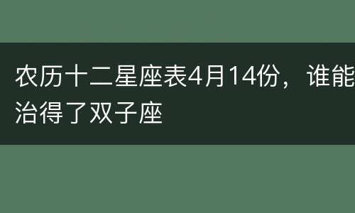 农历十二星座表4月14份，谁能治得了双子座