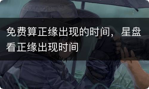 免费算正缘出现的时间，星盘看正缘出现时间