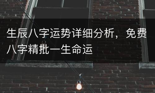 生辰八字运势详细分析，免费八字精批一生命运