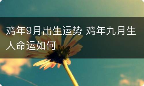 鸡年9月出生运势 鸡年九月生人命运如何