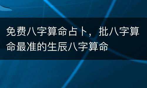 免费八字算命占卜，批八字算命最准的生辰八字算命