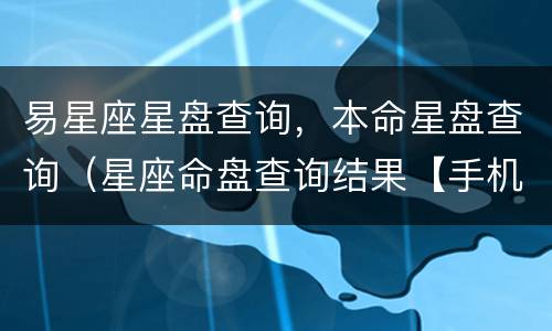 易星座星盘查询，本命星盘查询（星座命盘查询结果【手机版】 - 占星之门）