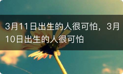 3月11日出生的人很可怕，3月10日出生的人很可怕