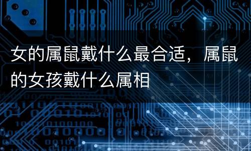女的属鼠戴什么最合适，属鼠的女孩戴什么属相