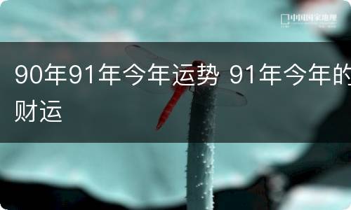 90年91年今年运势 91年今年的财运