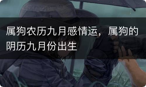 属狗农历九月感情运，属狗的阴历九月份出生