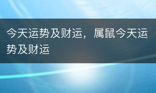 今天运势及财运，属鼠今天运势及财运