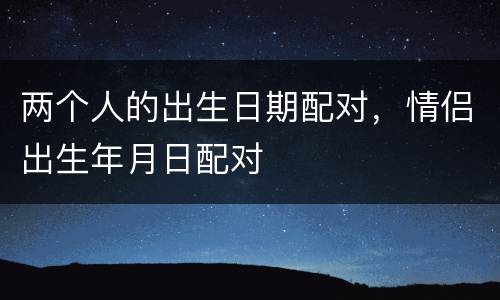 两个人的出生日期配对，情侣出生年月日配对