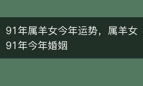 91年属羊女今年运势，属羊女91年今年婚姻