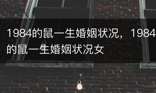 1984的鼠一生婚姻状况，1984的鼠一生婚姻状况女