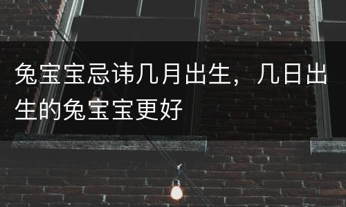 兔宝宝忌讳几月出生，几日出生的兔宝宝更好