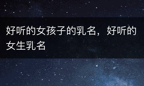 好听的女孩子的乳名，好听的女生乳名
