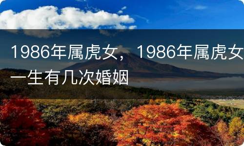 1986年属虎女，1986年属虎女一生有几次婚姻