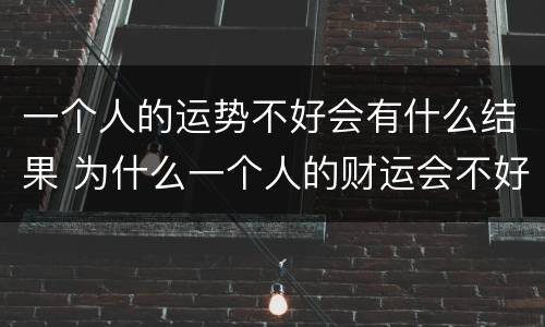 一个人的运势不好会有什么结果 为什么一个人的财运会不好
