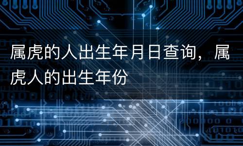 属虎的人出生年月日查询，属虎人的出生年份